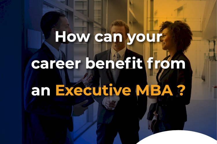 How Your Career Can Benefit From An Executive MBA